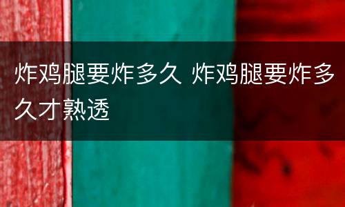 炸鸡腿要炸多久 炸鸡腿要炸多久才熟透