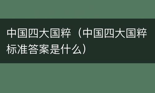 中国四大国粹（中国四大国粹标准答案是什么）