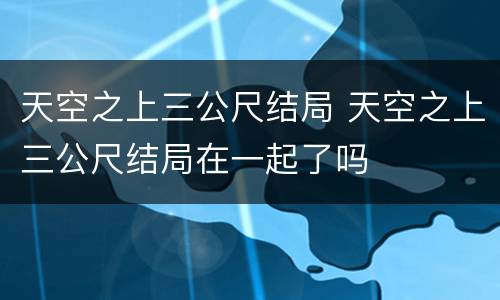 天空之上三公尺结局 天空之上三公尺结局在一起了吗