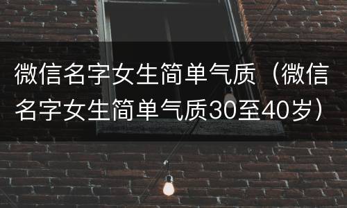 微信名字女生简单气质（微信名字女生简单气质30至40岁）