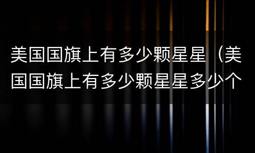 美国国旗上有多少颗星星（美国国旗上有多少颗星星多少个条纹）