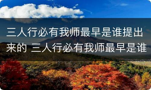 三人行必有我师最早是谁提出来的 三人行必有我师最早是谁提出来的古龙水