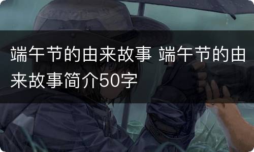 端午节的由来故事 端午节的由来故事简介50字