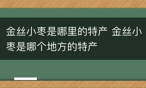 金丝小枣是哪里的特产 金丝小枣是哪个地方的特产