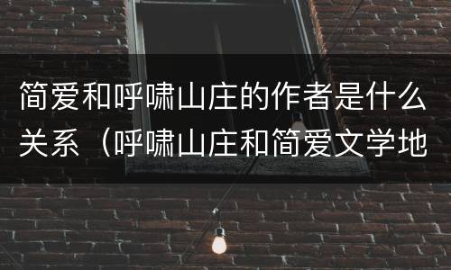 简爱和呼啸山庄的作者是什么关系（呼啸山庄和简爱文学地位）