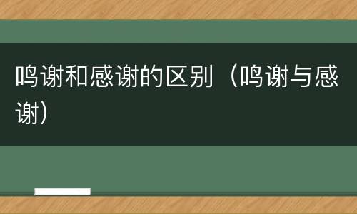 鸣谢和感谢的区别（鸣谢与感谢）