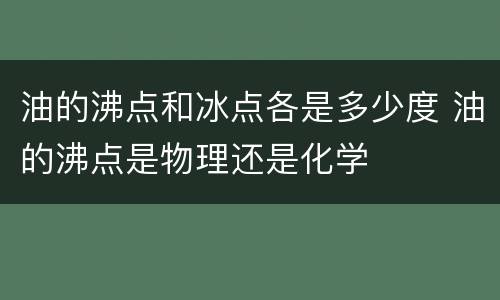 油的沸点和冰点各是多少度 油的沸点是物理还是化学