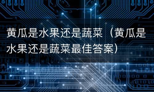 黄瓜是水果还是蔬菜（黄瓜是水果还是蔬菜最佳答案）