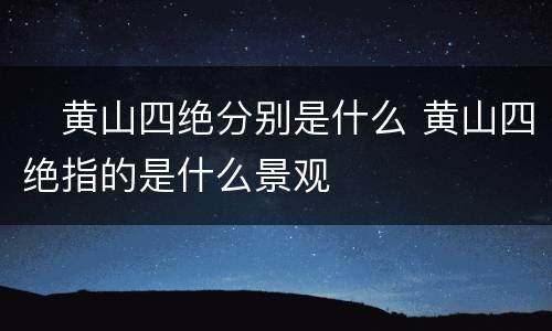 ​黄山四绝分别是什么 黄山四绝指的是什么景观