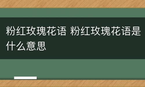 粉红玫瑰花语 粉红玫瑰花语是什么意思