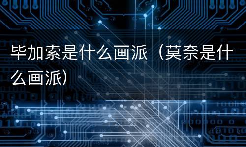 毕加索是什么画派（莫奈是什么画派）