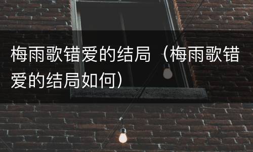 梅雨歌错爱的结局（梅雨歌错爱的结局如何）