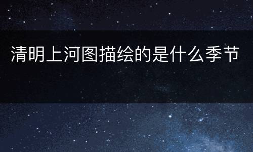 清明上河图描绘的是什么季节