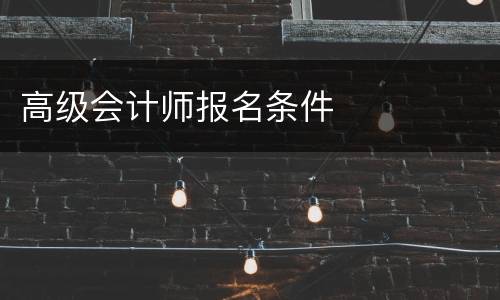 高级会计师报名条件