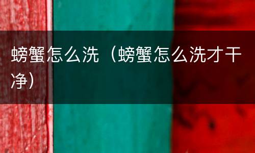 螃蟹怎么洗（螃蟹怎么洗才干净）