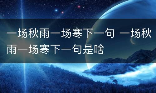 一场秋雨一场寒下一句 一场秋雨一场寒下一句是啥
