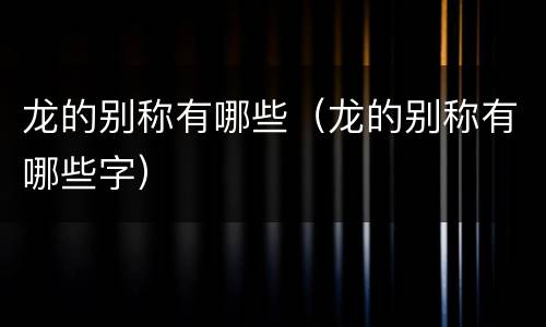 龙的别称有哪些（龙的别称有哪些字）