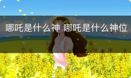 哪吒是什么神 哪吒是什么神位