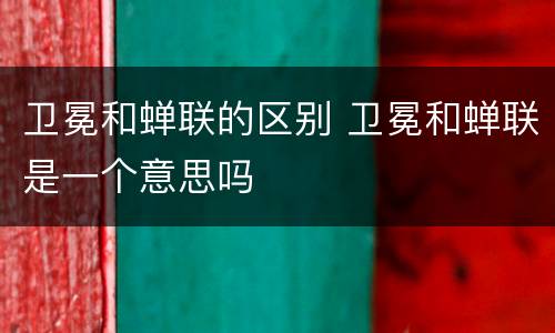 卫冕和蝉联的区别 卫冕和蝉联是一个意思吗