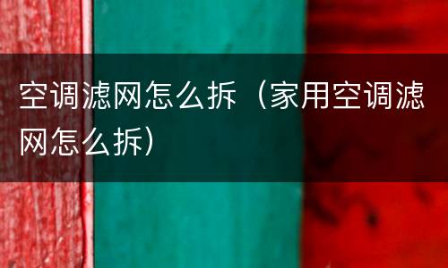 空调滤网怎么拆（家用空调滤网怎么拆）