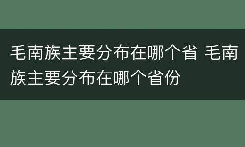 毛南族主要分布在哪个省 毛南族主要分布在哪个省份