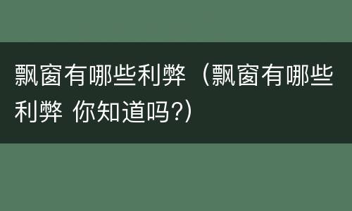 飘窗有哪些利弊（飘窗有哪些利弊 你知道吗?）