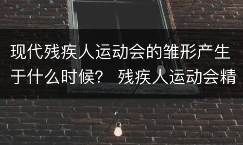 现代残疾人运动会的雏形产生于什么时候？ 残疾人运动会精神
