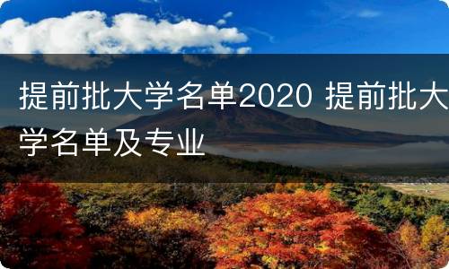 提前批大学名单2020 提前批大学名单及专业