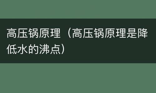 高压锅原理（高压锅原理是降低水的沸点）