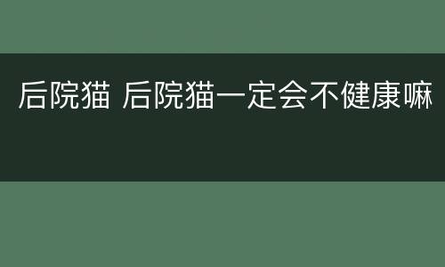 后院猫 后院猫一定会不健康嘛
