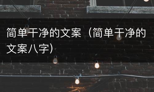 简单干净的文案（简单干净的文案八字）