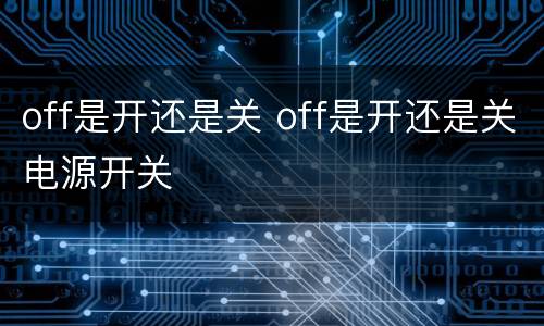 off是开还是关 off是开还是关电源开关