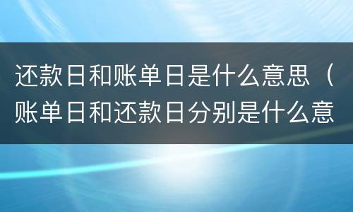 还款日和账单日是什么意思（账单日和还款日分别是什么意思）