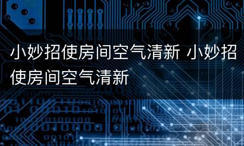 小妙招使房间空气清新 小妙招使房间空气清新