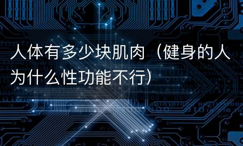 人体有多少块肌肉（健身的人为什么性功能不行）