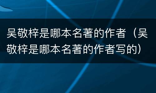 吴敬梓是哪本名著的作者（吴敬梓是哪本名著的作者写的）