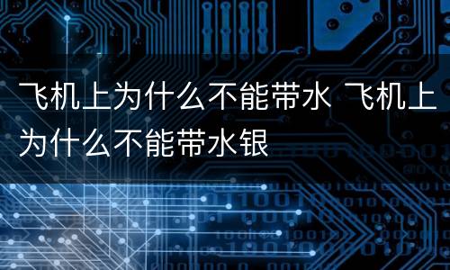 飞机上为什么不能带水 飞机上为什么不能带水银