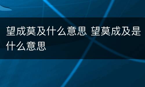 望成莫及什么意思 望莫成及是什么意思