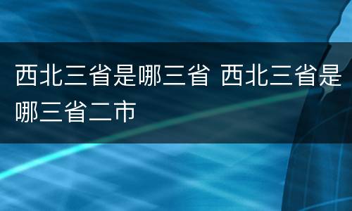 西北三省是哪三省 西北三省是哪三省二市
