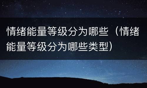 情绪能量等级分为哪些（情绪能量等级分为哪些类型）