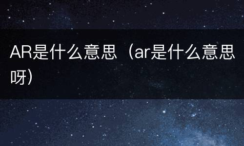 AR是什么意思（ar是什么意思呀）