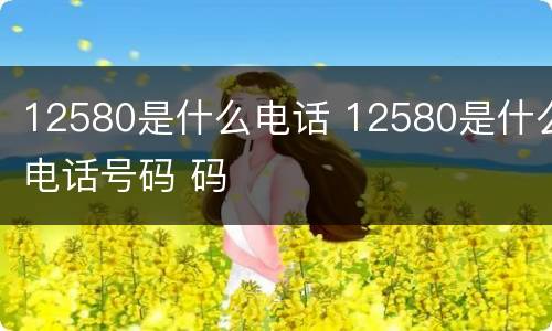 12580是什么电话 12580是什么电话号码 码