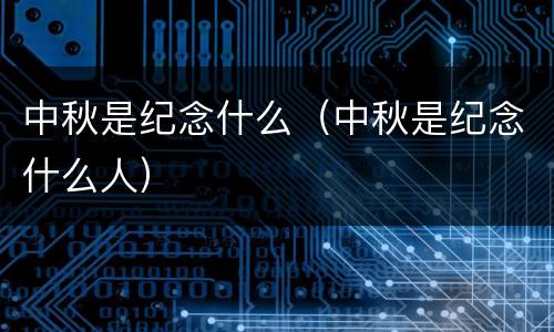 中秋是纪念什么（中秋是纪念什么人）