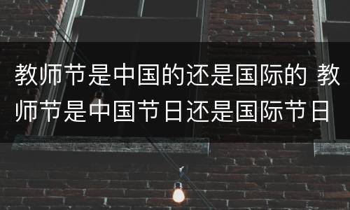 教师节是中国的还是国际的 教师节是中国节日还是国际节日