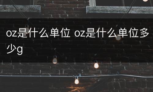 oz是什么单位 oz是什么单位多少g