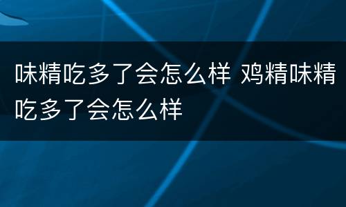 味精吃多了会怎么样 鸡精味精吃多了会怎么样