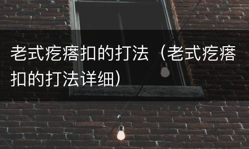 老式疙瘩扣的打法（老式疙瘩扣的打法详细）