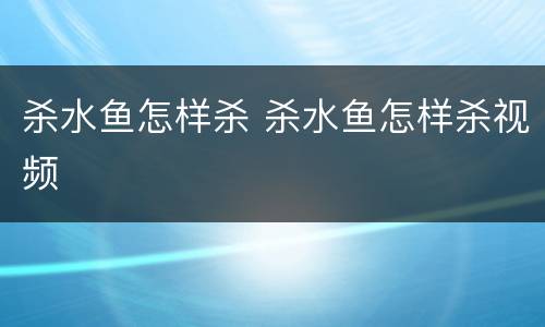 杀水鱼怎样杀 杀水鱼怎样杀视频