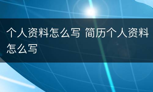 个人资料怎么写 简历个人资料怎么写