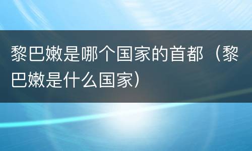黎巴嫩是哪个国家的首都（黎巴嫩是什么国家）